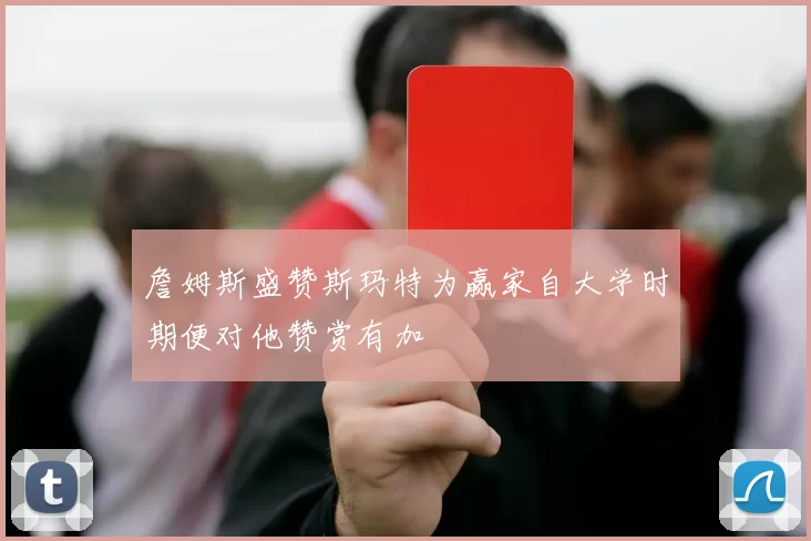 詹姆斯盛赞斯玛特为赢家自大学时期便对他赞赏有加