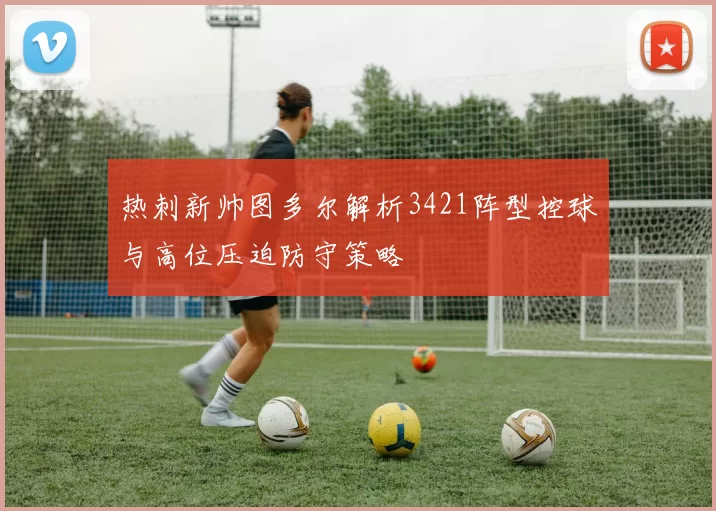 热刺新帅图多尔解析3421阵型控球与高位压迫防守策略