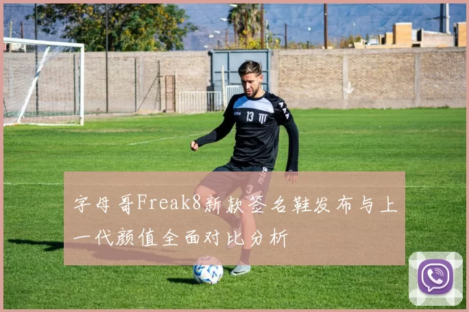 字母哥Freak8新款签名鞋发布与上一代颜值全面对比分析