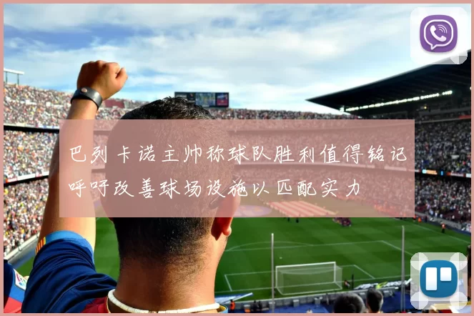 巴列卡诺主帅称球队胜利值得铭记呼吁改善球场设施以匹配实力