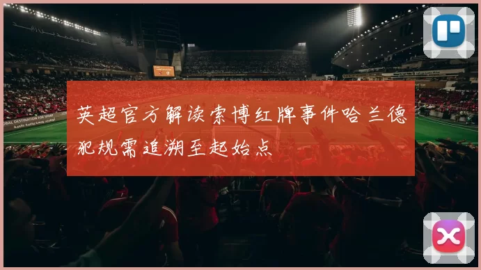 英超官方解读索博红牌事件哈兰德犯规需追溯至起始点