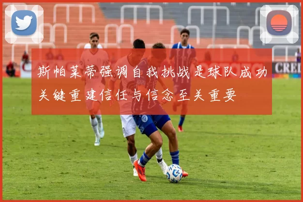 斯帕莱蒂强调自我挑战是球队成功关键重建信任与信念至关重要