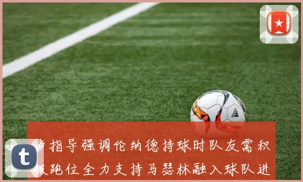 卢指导强调伦纳德持球时队友需积极跑位全力支持马瑟林融入球队进攻体系