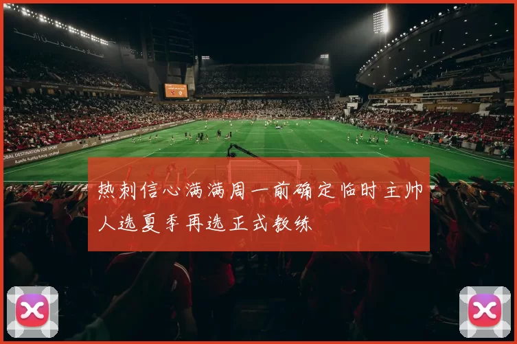 热刺信心满满周一前确定临时主帅人选夏季再选正式教练