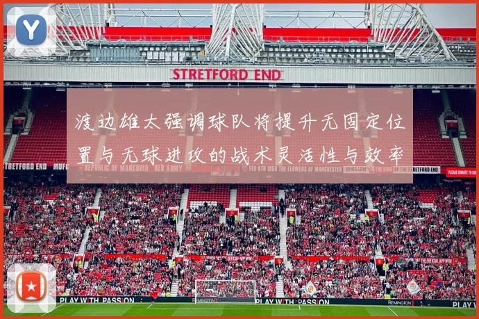 渡边雄太强调球队将提升无固定位置与无球进攻的战术灵活性与效率