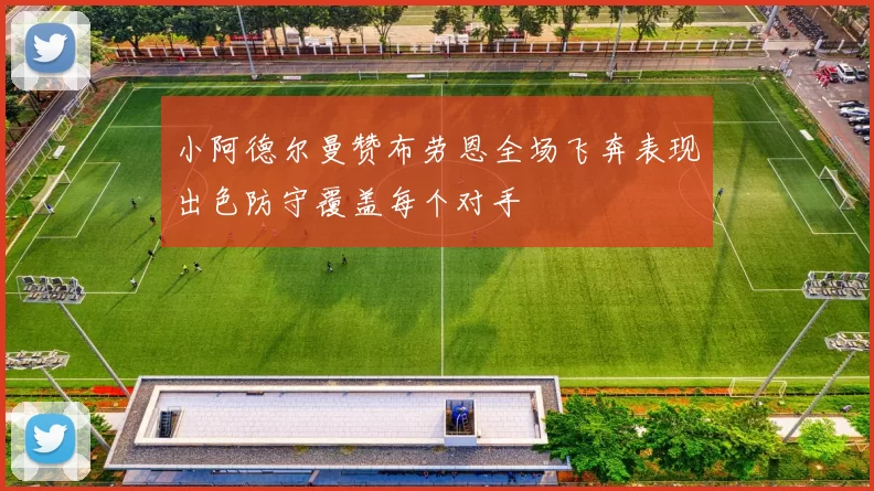 小阿德尔曼赞布劳恩全场飞奔表现出色防守覆盖每个对手